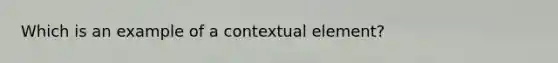 Which is an example of a contextual element?