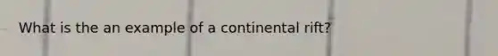 What is the an example of a continental rift?