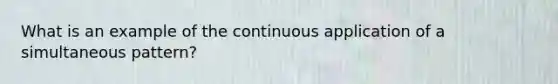 What is an example of the continuous application of a simultaneous pattern?