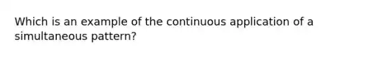 Which is an example of the continuous application of a simultaneous pattern?