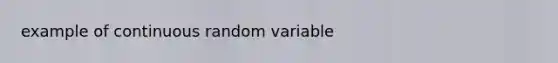 example of continuous random variable