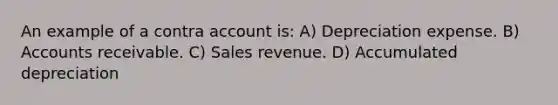 An example of a contra account is: A) Depreciation expense. B) Accounts receivable. C) Sales revenue. D) Accumulated depreciation