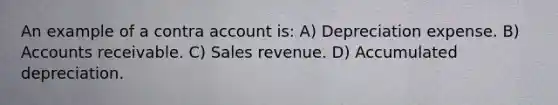 An example of a contra account is: A) Depreciation expense. B) Accounts receivable. C) Sales revenue. D) Accumulated depreciation.