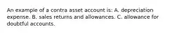 An example of a contra asset account is: A. depreciation expense. B. sales returns and allowances. C. allowance for doubtful accounts.