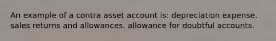 An example of a contra asset account is: depreciation expense. sales returns and allowances. allowance for doubtful accounts.