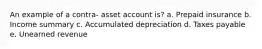 An example of a contra- asset account is? a. Prepaid insurance b. Income summary c. Accumulated depreciation d. Taxes payable e. Unearned revenue