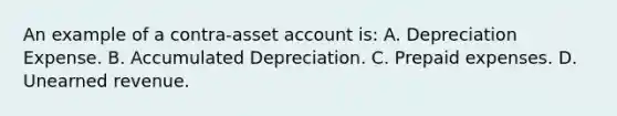 An example of a contra-asset account is: A. Depreciation Expense. B. Accumulated Depreciation. C. Prepaid expenses. D. Unearned revenue.