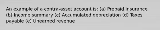 An example of a contra-asset account is: (a) Prepaid insurance (b) Income summary (c) Accumulated depreciation (d) Taxes payable (e) Unearned revenue