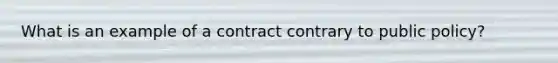 What is an example of a contract contrary to public policy?