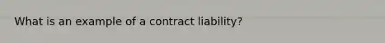 What is an example of a contract liability?