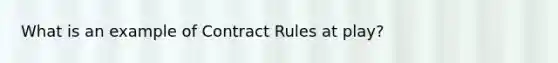 What is an example of Contract Rules at play?