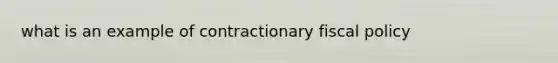 what is an example of contractionary fiscal policy