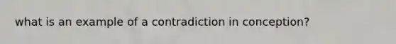 what is an example of a contradiction in conception?