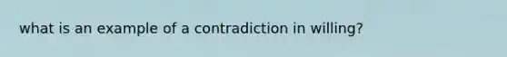 what is an example of a contradiction in willing?