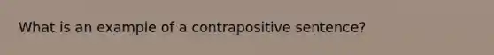 What is an example of a contrapositive sentence?