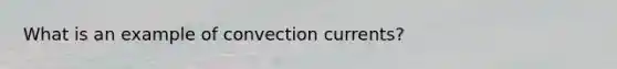 What is an example of convection currents?