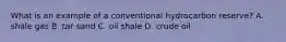 What is an example of a conventional hydrocarbon reserve? A. shale gas B. tar sand C. oil shale D. crude oil