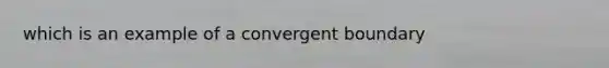 which is an example of a convergent boundary