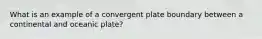 What is an example of a convergent plate boundary between a continental and oceanic plate?