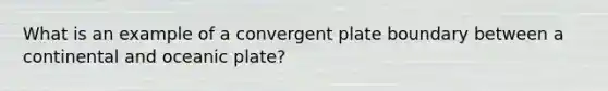 What is an example of a convergent plate boundary between a continental and oceanic plate?