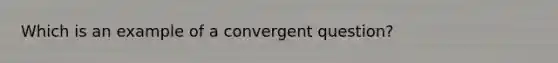 Which is an example of a convergent question?