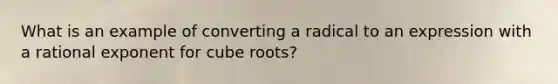 What is an example of converting a radical to an expression with a rational exponent for cube roots?