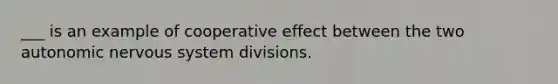 ___ is an example of cooperative effect between the two autonomic <a href='https://www.questionai.com/knowledge/kThdVqrsqy-nervous-system' class='anchor-knowledge'>nervous system</a> divisions.