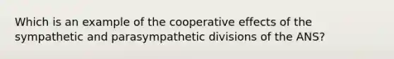 Which is an example of the cooperative effects of the sympathetic and parasympathetic divisions of the ANS?