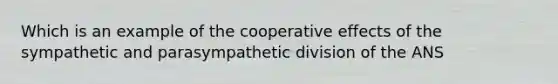 Which is an example of the cooperative effects of the sympathetic and parasympathetic division of the ANS