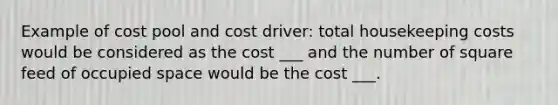 Example of cost pool and cost driver: total housekeeping costs would be considered as the cost ___ and the number of square feed of occupied space would be the cost ___.