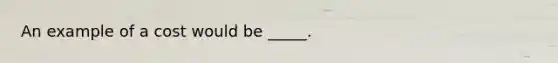 An example of a cost would be _____.