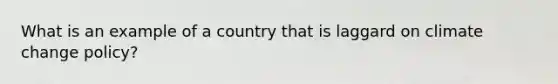 What is an example of a country that is laggard on climate change policy?