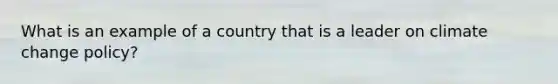 What is an example of a country that is a leader on climate change policy?