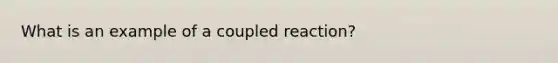 What is an example of a coupled reaction?