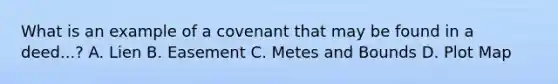 What is an example of a covenant that may be found in a deed...? A. Lien B. Easement C. Metes and Bounds D. Plot Map