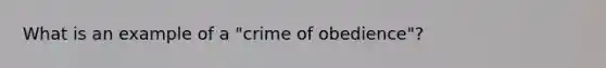 What is an example of a "crime of obedience"?