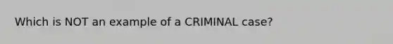 Which is NOT an example of a CRIMINAL case?