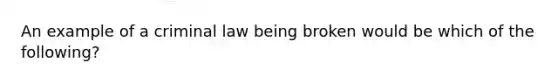 An example of a criminal law being broken would be which of the following?