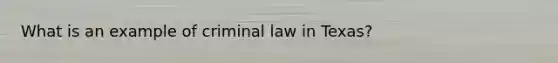 What is an example of criminal law in Texas?