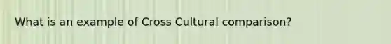 What is an example of Cross Cultural comparison?