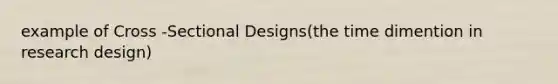 example of Cross -Sectional Designs(the time dimention in research design)