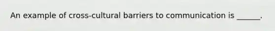 An example of cross-<a href='https://www.questionai.com/knowledge/k3gEqxuwvY-cultural-barriers' class='anchor-knowledge'>cultural barriers</a> to communication is ______.