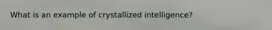 What is an example of crystallized intelligence?