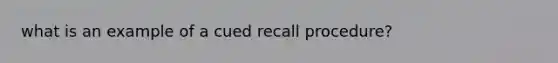 what is an example of a cued recall procedure?