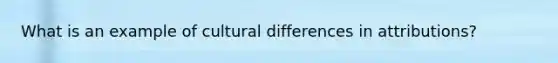 What is an example of cultural differences in attributions?