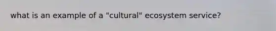 what is an example of a "cultural" ecosystem service?