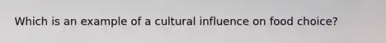 Which is an example of a cultural influence on food choice?