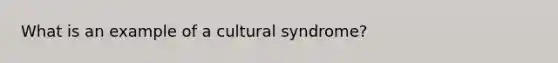 What is an example of a cultural syndrome?