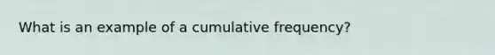 What is an example of a cumulative frequency?