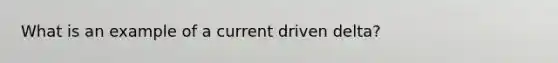 What is an example of a current driven delta?